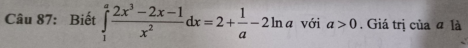 Biết ∈tlimits _1^(afrac 2x^3)-2x-1x^2dx=2+ 1/a -2ln a với a>0. Giá trị của a là