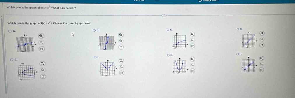 Which one is the graph of f(x)=x^2? What is its domain?
Which one is the graph of f(x)=x^2 Choose the correct graph below
A. B. ○ C
○ D.
○ F ○ G. ○H.