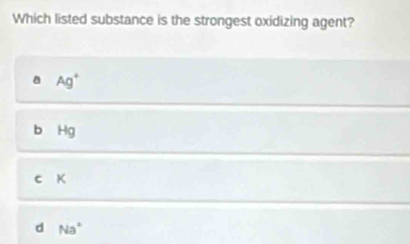 Which listed substance is the strongest oxidizing agent?
a Ag^+
b Hg
c K
d Na°