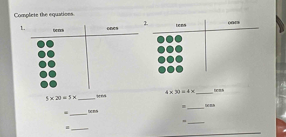 Complete the equations. 
2. 
1. tens 
ones tens ones
4* 30=4* _tens
5* 20=5* _tens 
= _ tens = _ tens
_= 
_=