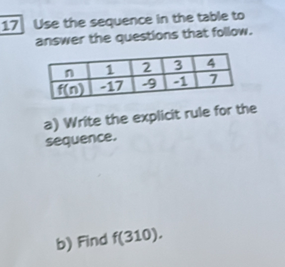 Use the sequence in the table to
answer the questions that follow.
a) Write the explicit rule for the
sequence.
b) Find f(310).