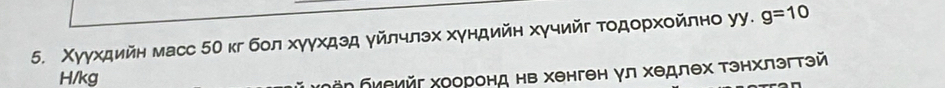 Χуγхдийн масс 5Ο кг бол хγγхдзд γйлчлэх хγндийη хγчийг Τοдорхойлно уу. g=10
H/kg
Ηбиеийг хооронд нв хенген γл хедлех тэнхлзгтэй