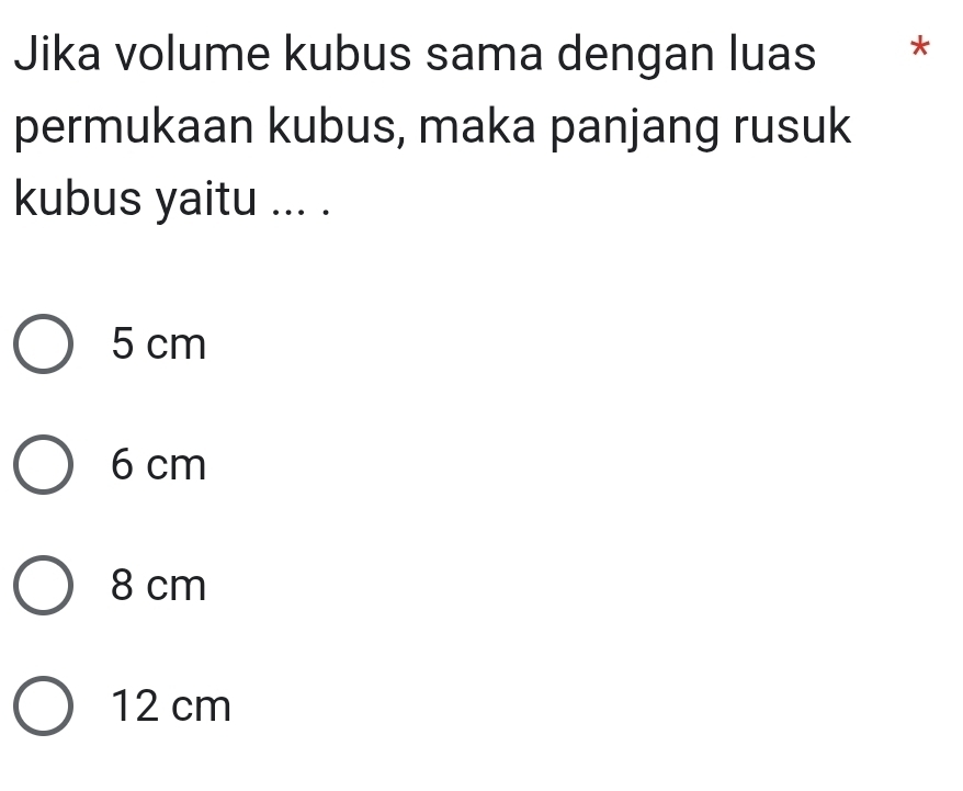 Jika volume kubus sama dengan luas *
permukaan kubus, maka panjang rusuk
kubus yaitu ... .
5 cm
6 cm
8 cm
12 cm