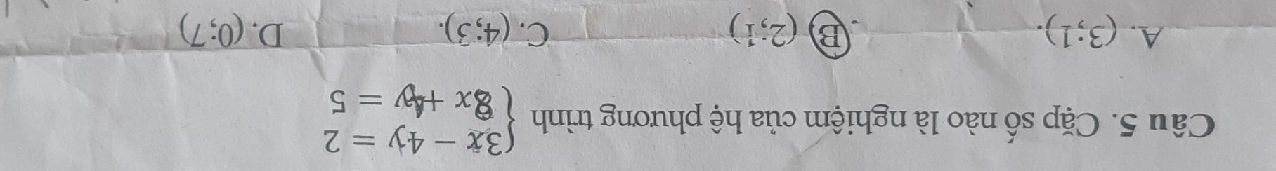 Cặp số nào là nghiệm của hệ phương trình beginarrayl 3x-4y=2 8x+4y=5endarray.
A. (3;1). B (2;1) C. (4;3). D. (0;7)