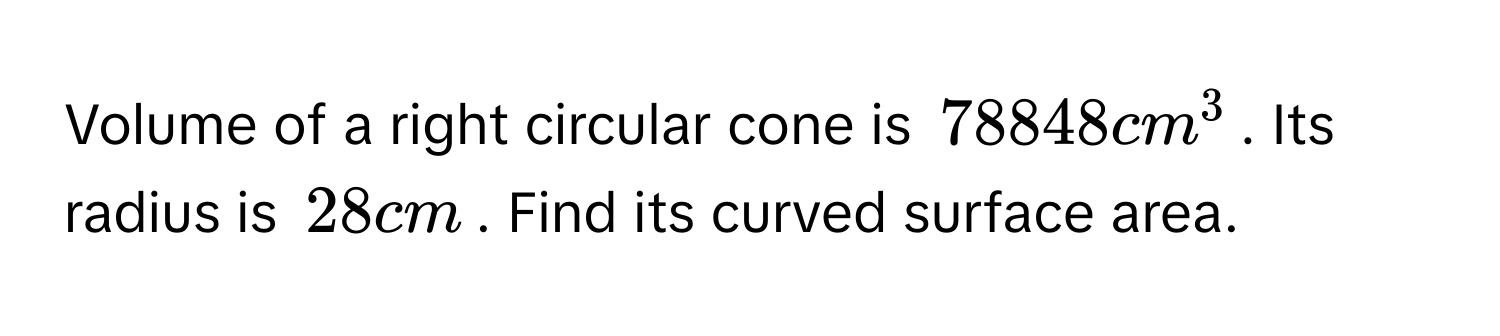 Volume of a right circular cone is $78848 cm^3$. Its radius is $28 cm$. Find its curved surface area.