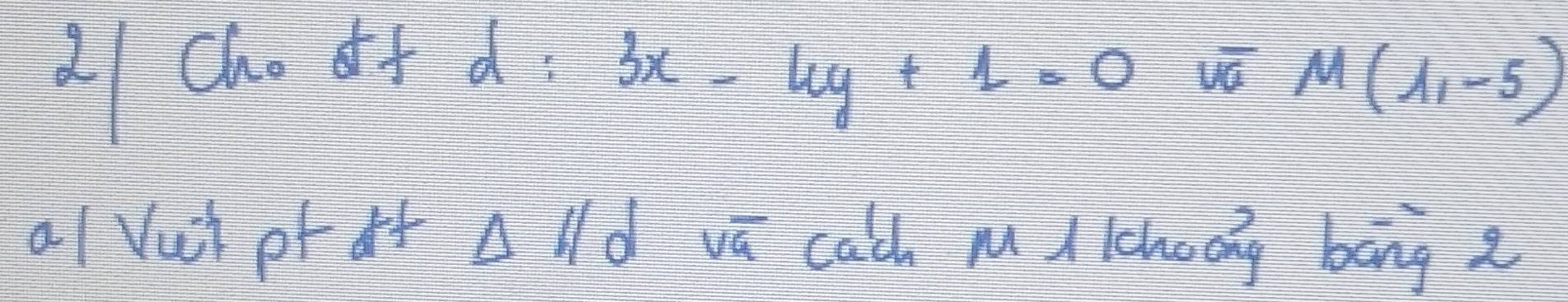 IChe dif d 3x-4y+1=0 vé M(1,-5)
L Vui pE dt Delta l/d overline V_ cald nI lchoeng bong a