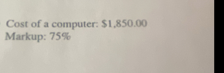 Cost of a computer: $1,850.00
Markup: 75%