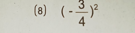 (8) (- 3/4 )^2