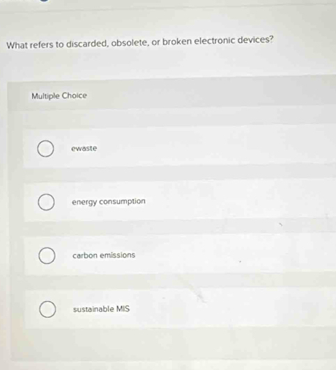 What refers to discarded, obsolete, or broken electronic devices?
Multiple Choice
ewaste
energy consumption
carbon emissions
sustainable MIS