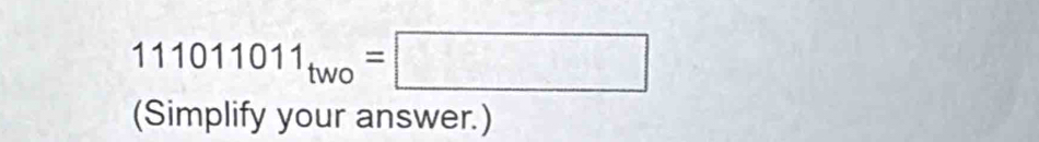 111011011_two=□
(Simplify your answer.)