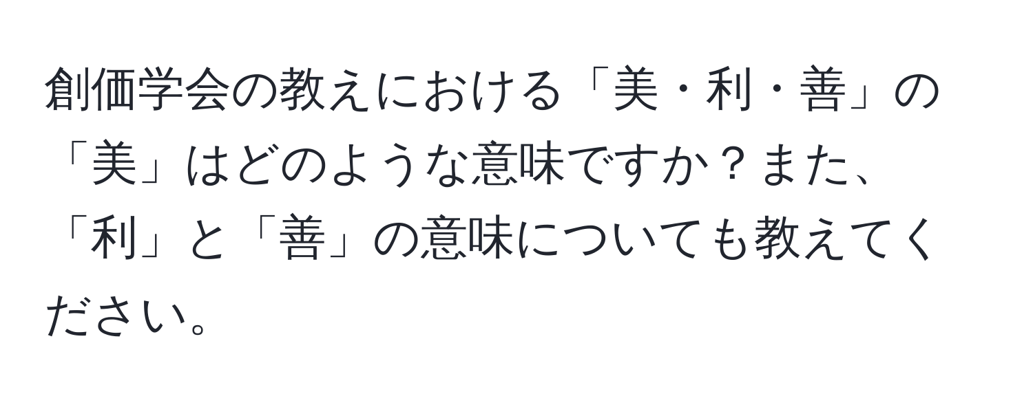 創価学会の教えにおける「美・利・善」の「美」はどのような意味ですか？また、「利」と「善」の意味についても教えてください。