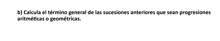 Calcula el término general de las sucesiones anteriores que sean progresiones 
aritméticas o geométricas.