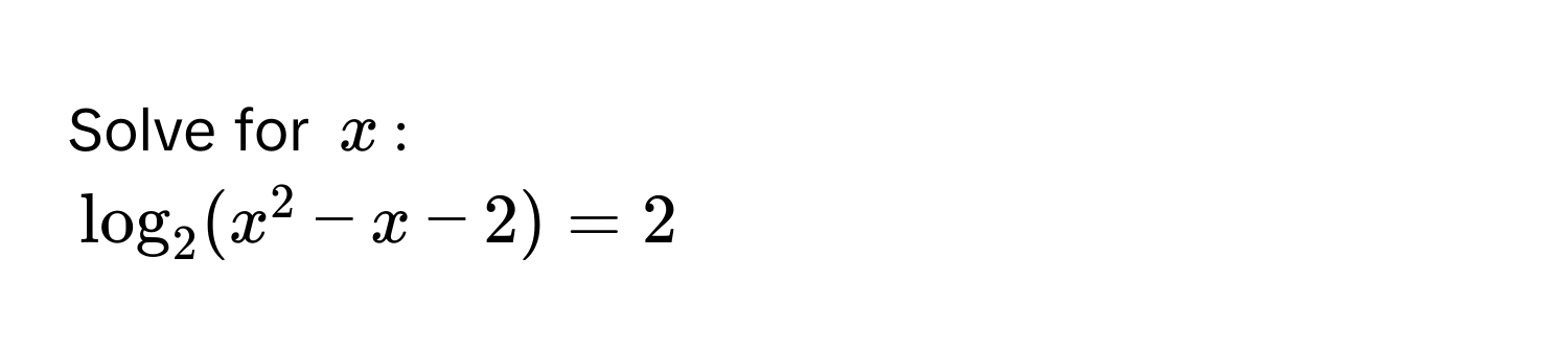 Solve for $x$ :
$log_2(x^2 - x - 2) = 2$