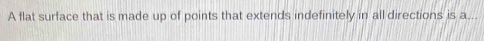 A flat surface that is made up of points that extends indefinitely in all directions is a...