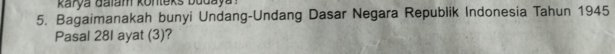 karya dalam konteks budaya ! 
5. Bagaimanakah bunyi Undang-Undang Dasar Negara Republik Indonesia Tahun 1945 
Pasal 28I ayat (3)?