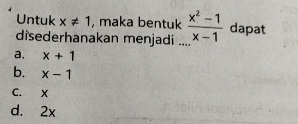 Untuk x!= 1 , maka bentuk
disederhanakan menjadi _  (x^2-1)/x-1  dapat
a. x+1
b. x-1
C. X
d. 2x