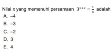 Nilai x yang memenuhi persamaan 3^(x+2)= 1/9  adalah
A. -4
B. -3
C. -2
D. 3
E. 4