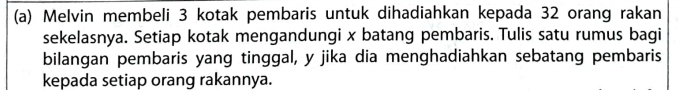 Melvin membeli 3 kotak pembaris untuk dihadiahkan kepada 32 orang rakan 
sekelasnya. Setiap kotak mengandungi x batang pembaris. Tulis satu rumus bagi 
bilangan pembaris yang tinggal, y jika dia menghadiahkan sebatang pembaris 
kepada setiap orang rakannya.