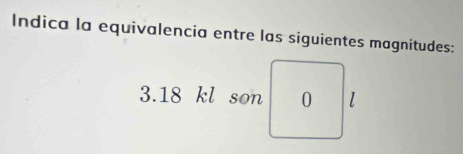 Indica la equivalencia entre las siguientes magnitudes: 
3. 18 kl son 0 l