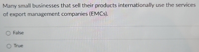 Many small businesses that sell their products internationally use the services
of export management companies (EMCs).
False
True