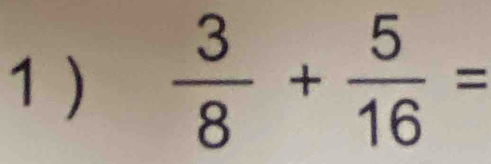 1 )  3/8 + 5/16 =