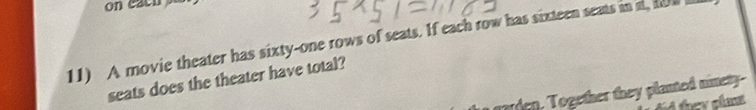 A movie theater has sixty-one rows of seats. If each row has sixteen seats in i, how 
seats does the theater have total? 
aden. Together they planted ninety 
i tey clant