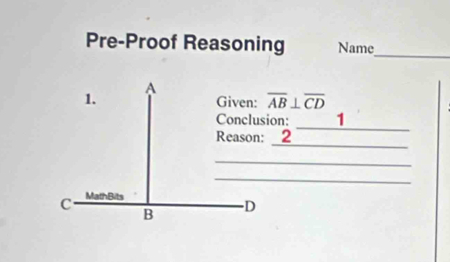 Pre-Proof Reasoning Name_ 
A 
1. Given: overline AB⊥ overline CD
Conclusion: 1 
_ 
Reason: 2 
_ 
_ 
_ 
C MathBits 
B 
D