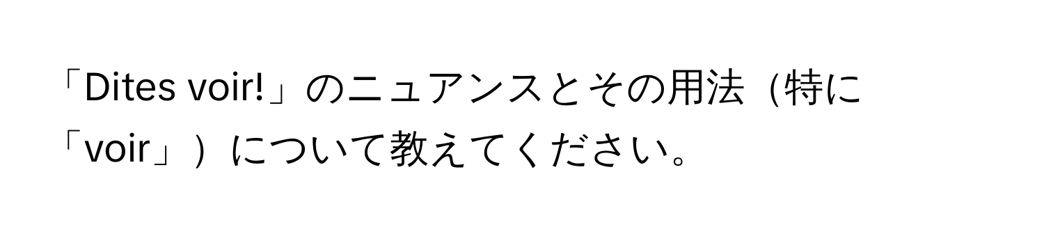 「Dites voir!」のニュアンスとその用法特に「voir」について教えてください。