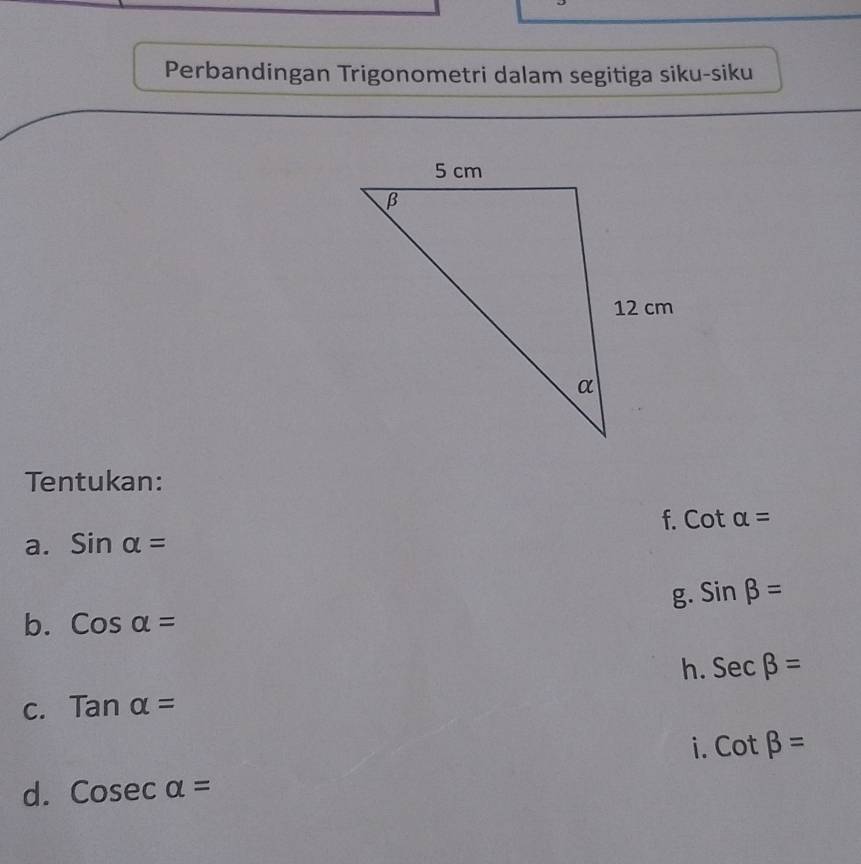 Perbandingan Trigonometri dalam segitiga siku-siku 
Tentukan: 
f. 
a. sin alpha = cot alpha =
g. sin beta =
b. Cosalpha =
h. 
C. Tanalpha = Secbeta =
i. cot beta =
d. Cosec alpha =