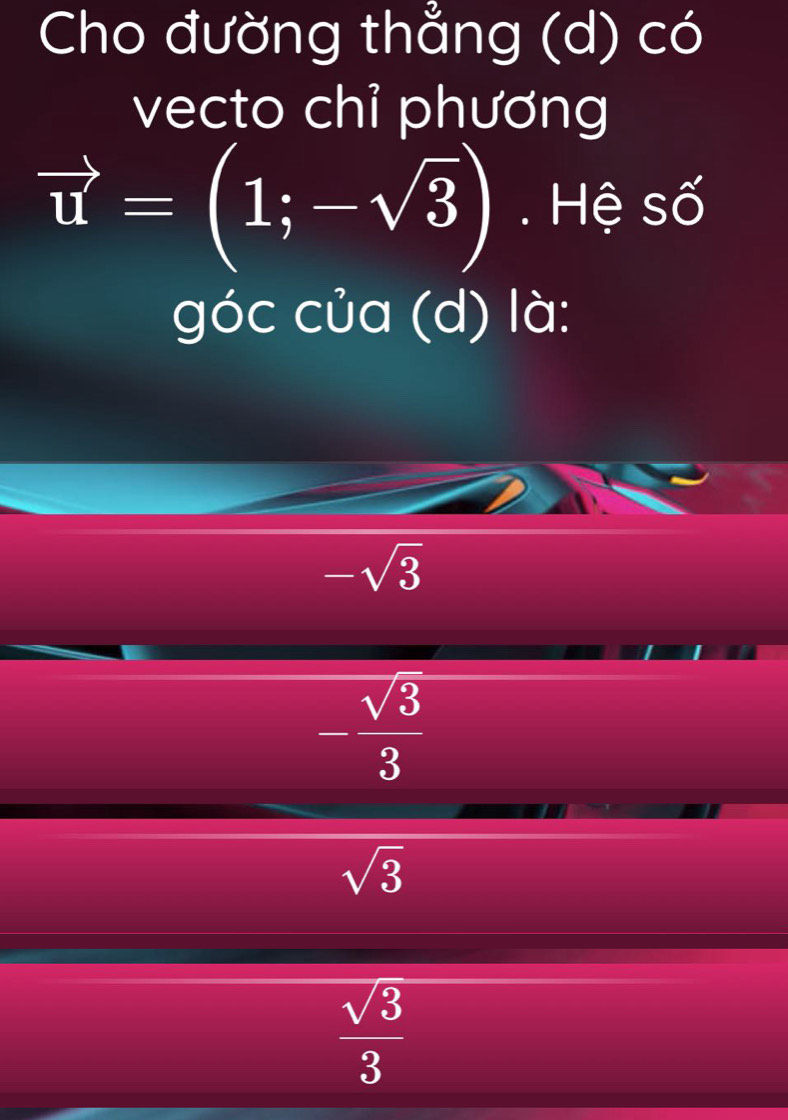 Cho đường thẳng (d) có
vecto chỉ phương
vector u=(1;-sqrt(3)). Hệ số
góc của (d) là:
-sqrt(3)
- sqrt(3)/3 
sqrt(3)
 sqrt(3)/3 