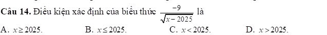 Điều kiện xác định của biểu thức  (-9)/sqrt(x-2025)  là
A. x≥ 2025. B. x≤ 2025. C. x<2025</tex>. D. x>2025.