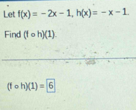 Let f(x)=-2x-1, h(x)=-x-1. 
Find (fcirc h)(1).
(fcirc h)(1)=6