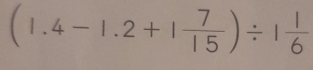 (1.4-1.2+1 7/15 )/ 1 1/6 