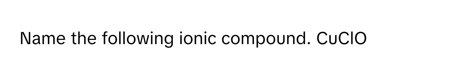 Name the following ionic compound.  CuClO