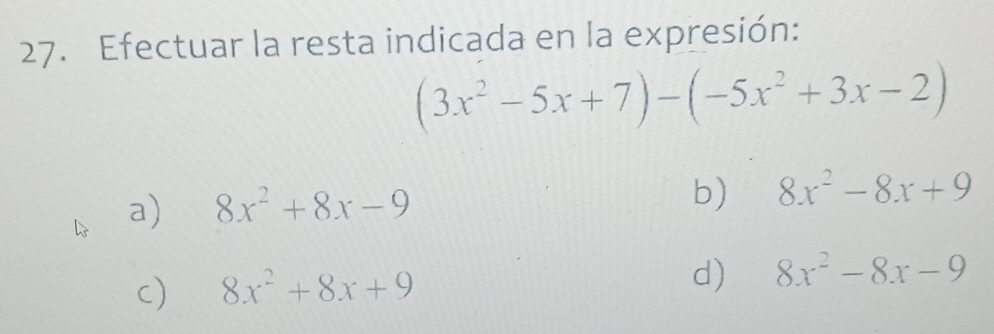 Efectuar la resta indicada en la expresión:
(3x^2-5x+7)-(-5x^2+3x-2)
a) 8x^2+8x-9 b) 8x^2-8x+9
c) 8x^2+8x+9 d) 8x^2-8x-9