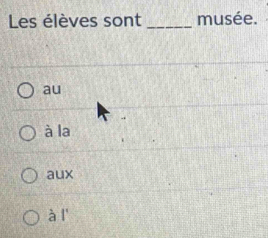 Les élèves sont _musée.
au
à la
aux
à l'