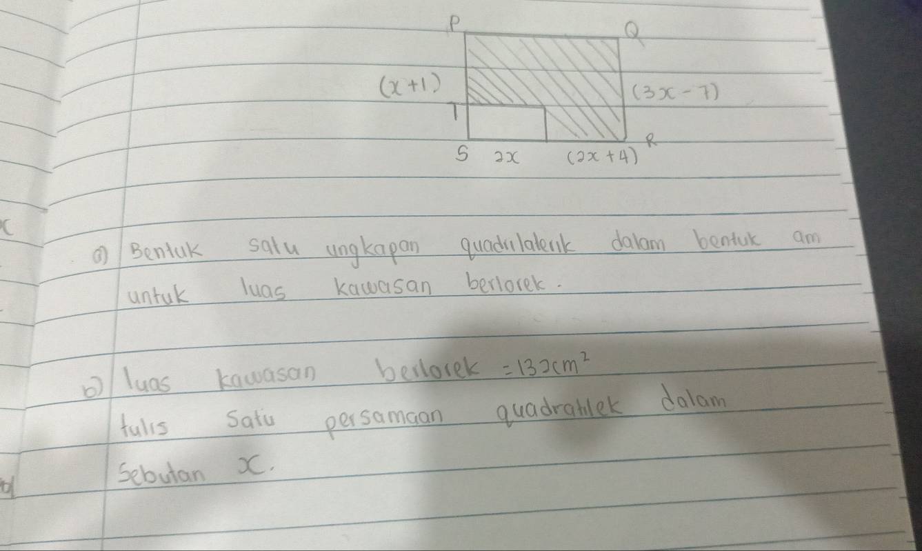 (x+1)
(3x-7)
T 
S 2x (2x+4)
C 
Benak salu ungkapan quadvilalenk dalam bentuk am 
untuk luas kawasan berlorek. 
o)/ luas kawasan bellorek =132cm^2
tulls Sato persamaan quadratlek dalam 
Sebutan X.