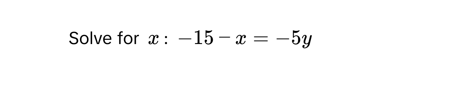 Solve for $x$ : $-15 - x = -5y$