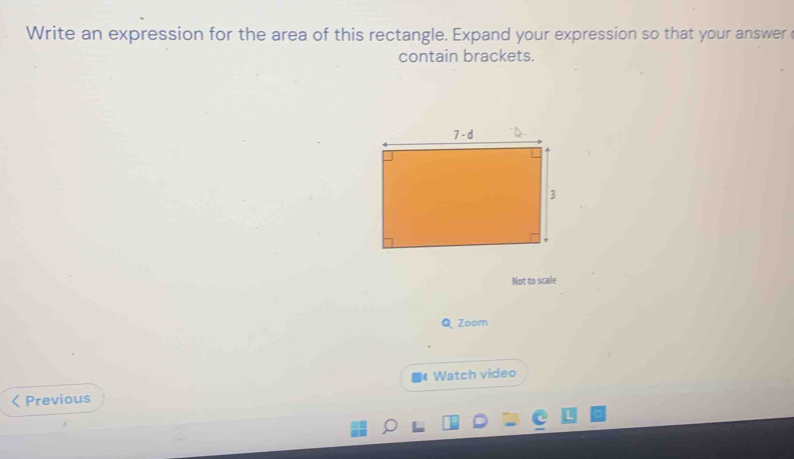 Write an expression for the area of this rectangle. Expand your expression so that your answer 
contain brackets.
Not to scale
Q Zoom
< Previous  Watch video