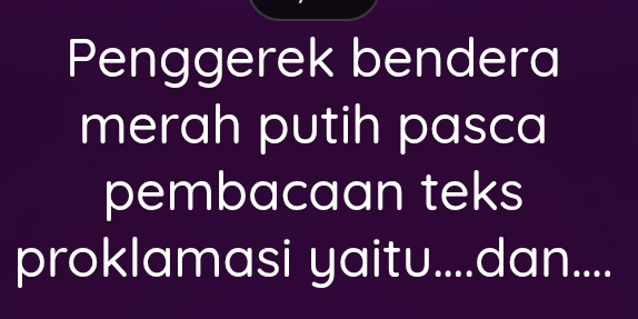 Penggerek bendera 
merah putih pasca 
pembacaan teks 
proklamasi yaitu....dan....