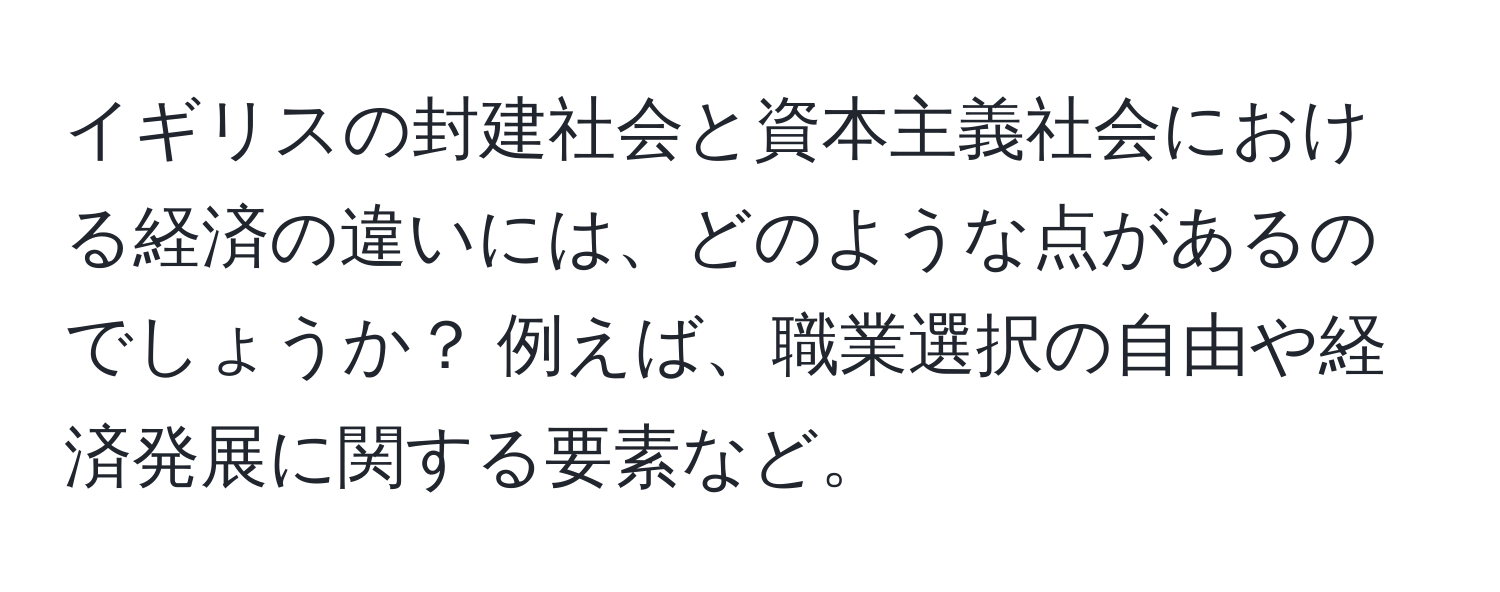 イギリスの封建社会と資本主義社会における経済の違いには、どのような点があるのでしょうか？ 例えば、職業選択の自由や経済発展に関する要素など。