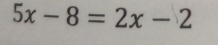 5x-8=2x-2