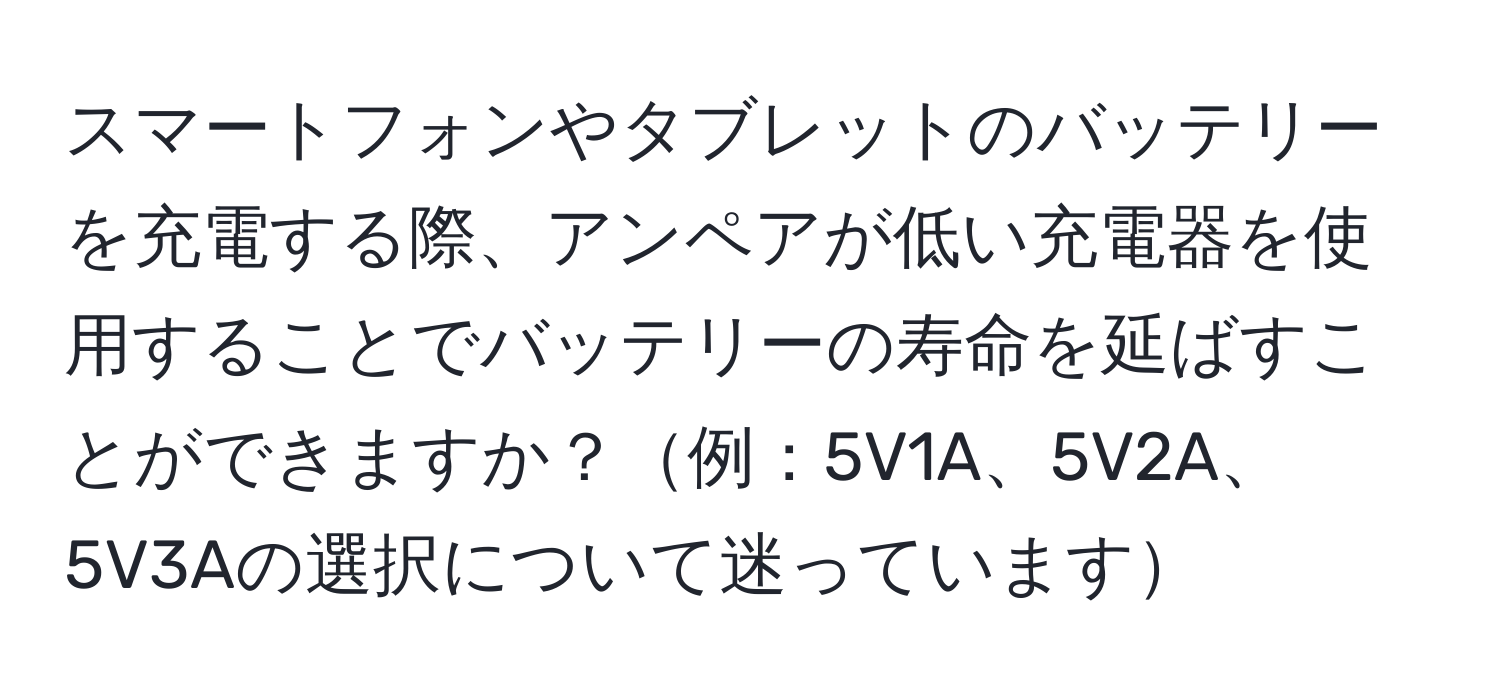 スマートフォンやタブレットのバッテリーを充電する際、アンペアが低い充電器を使用することでバッテリーの寿命を延ばすことができますか？例：5V1A、5V2A、5V3Aの選択について迷っています