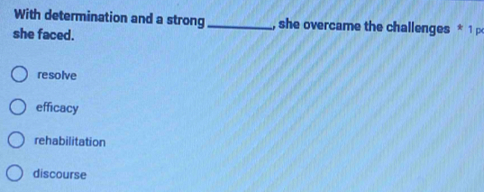 With determination and a strong _, she overcame the challenges * 1 p
she faced.
resolve
efficacy
rehabilitation
discourse