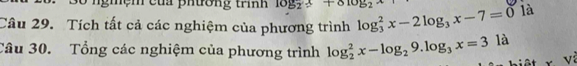 nghệm của phường trình log _2x+810y_2
Câu 29. Tích tất cả các nghiệm của phương trình log _3^(2x-2log _3)x-7=0 là
Câu 30. Tổng các nghiệm của phương trình log _2^(2x-log _2)9.log _3x=3la r Và