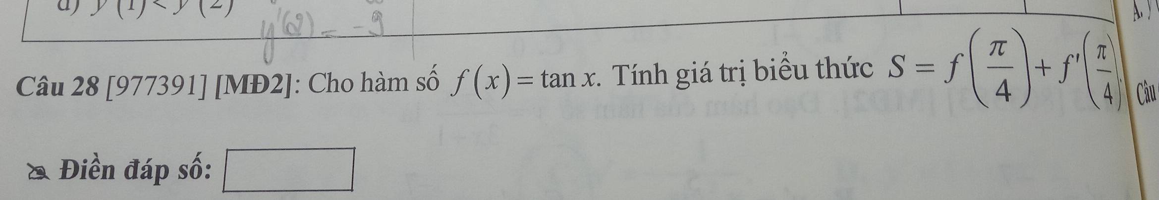 aj y(1) A. ) 
Câu 28 [977391] [MĐ2]: Cho hàm số f(x)=tan x. Tính giá trị biểu thức S=f( π /4 )+f'( π /4 ) Câu 
Điền đáp số: