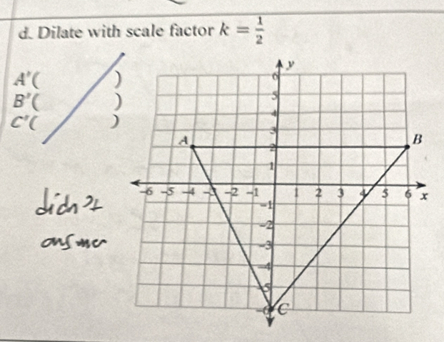 Dilate with scale factor k= 1/2 
A'(
B'(
C'(