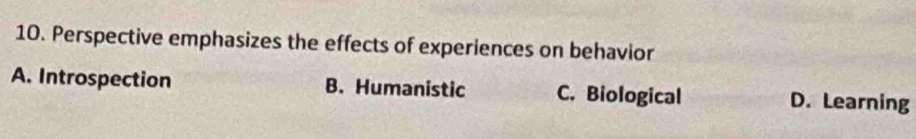 Perspective emphasizes the effects of experiences on behavior
A. Introspection B. Humanistic C. Biological D. Learning