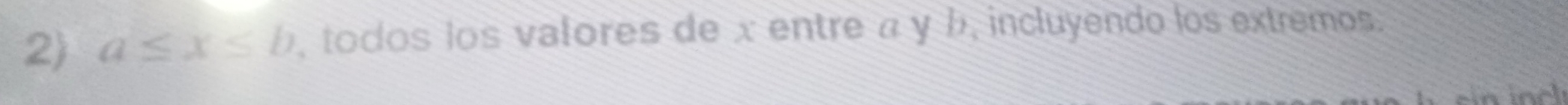 a≤ x≤ b , todos los valores de x entre α y b, incluyendo los extremos 
