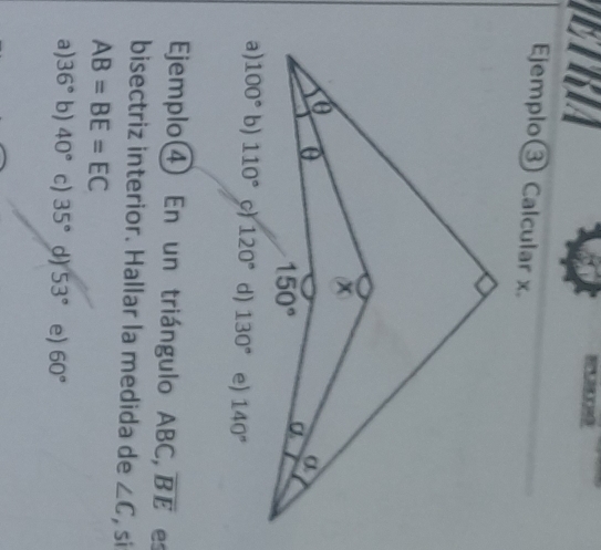 ETRA
Ejemplo③ Calcular x.
a) 100° b) 110° 120° d) 130° e) 140°
Ejemplo④ En un triángulo ABC, overline BE es
bisectriz interior. Hallar la medida de ∠ C , si
AB=BE=EC
a). 36° b) 40° c) 35° d) 53° e) 60°